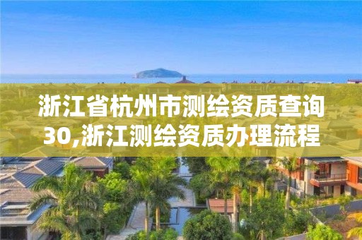 浙江省杭州市測繪資質查詢30,浙江測繪資質辦理流程