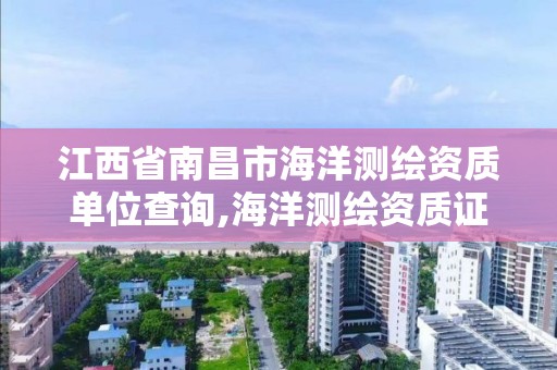 江西省南昌市海洋測繪資質單位查詢,海洋測繪資質證書