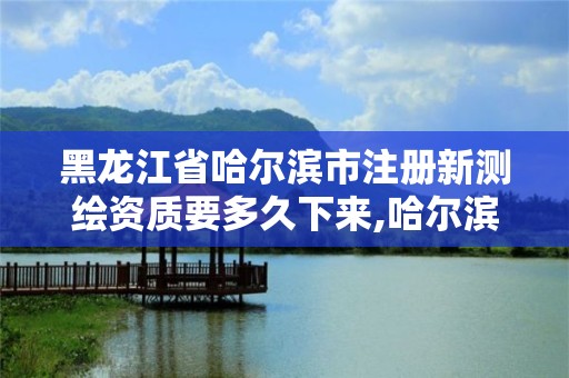 黑龍江省哈爾濱市注冊新測繪資質要多久下來,哈爾濱測繪局招聘。