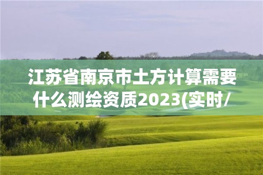 江蘇省南京市土方計算需要什么測繪資質2023(實時/更新中)