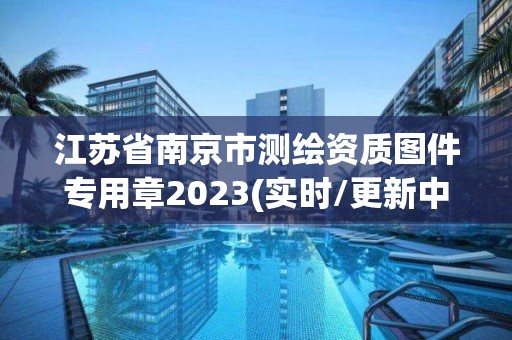 江蘇省南京市測繪資質圖件專用章2023(實時/更新中)