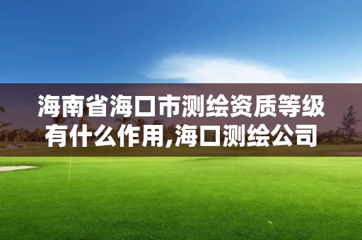 海南省海口市測繪資質(zhì)等級有什么作用,海口測繪公司招聘