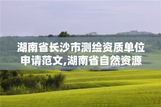 湖南省長沙市測繪資質單位申請范文,湖南省自然資源廳關于延長測繪資質證書有效期的公告