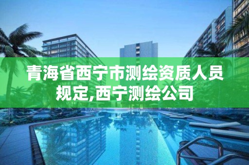 青海省西寧市測繪資質人員規定,西寧測繪公司