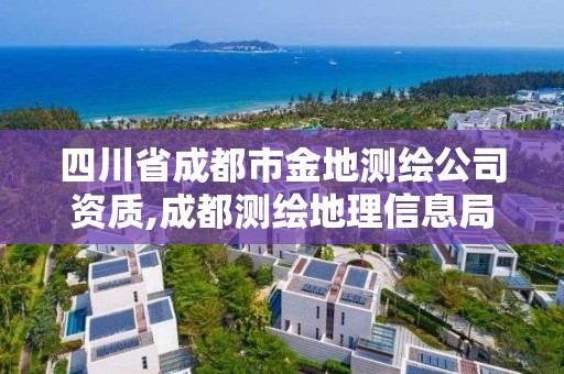 四川省成都市金地測繪公司資質,成都測繪地理信息局。