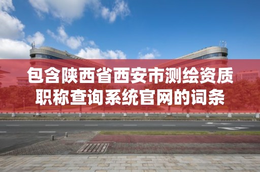 包含陜西省西安市測繪資質職稱查詢系統官網的詞條