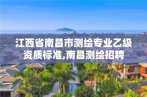 江西省南昌市測(cè)繪專業(yè)乙級(jí)資質(zhì)標(biāo)準(zhǔn),南昌測(cè)繪招聘