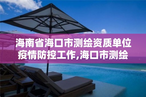 海南省海口市測繪資質(zhì)單位疫情防控工作,海口市測繪局