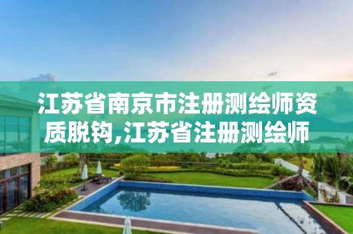 江蘇省南京市注冊(cè)測繪師資質(zhì)脫鉤,江蘇省注冊(cè)測繪師報(bào)名時(shí)間