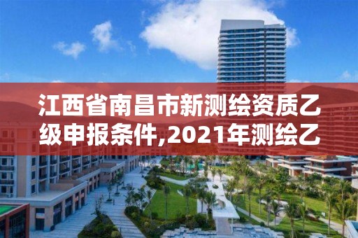 江西省南昌市新測繪資質乙級申報條件,2021年測繪乙級資質。