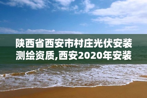 陜西省西安市村莊光伏安裝測繪資質,西安2020年安裝光伏政策