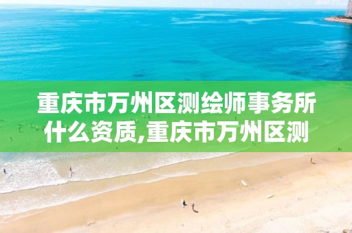 重慶市萬州區測繪師事務所什么資質,重慶市萬州區測繪師事務所什么資質可以考。