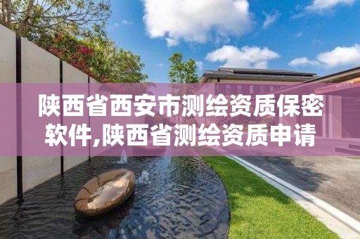 陜西省西安市測繪資質保密軟件,陜西省測繪資質申請材料