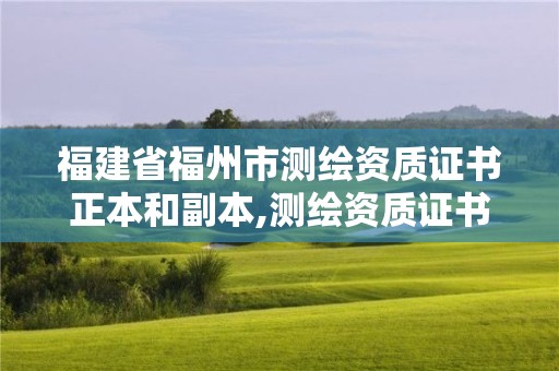 福建省福州市測繪資質(zhì)證書正本和副本,測繪資質(zhì)證書是什么