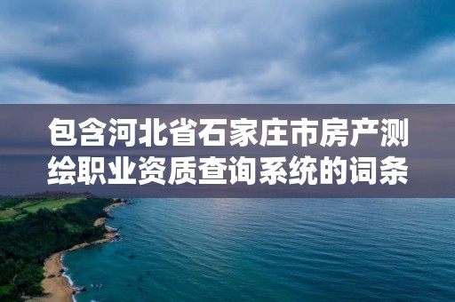 包含河北省石家莊市房產測繪職業資質查詢系統的詞條