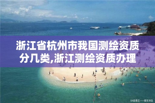 浙江省杭州市我國測繪資質分幾類,浙江測繪資質辦理流程