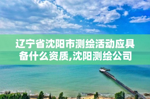 遼寧省沈陽市測繪活動應具備什么資質,沈陽測繪公司招聘信息最新招聘。