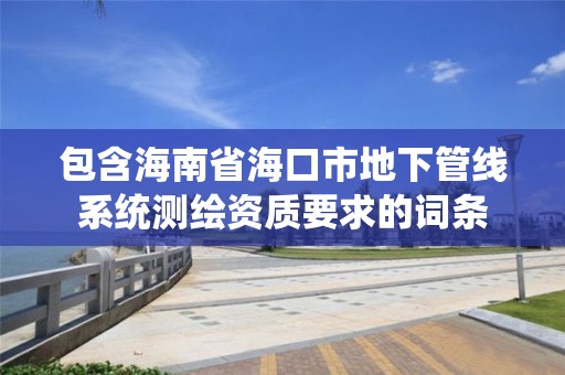 包含海南省海口市地下管線系統測繪資質要求的詞條