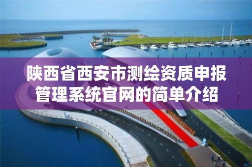 陜西省西安市測繪資質申報管理系統官網的簡單介紹