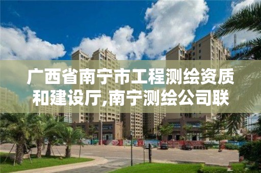 廣西省南寧市工程測繪資質和建設廳,南寧測繪公司聯系電話。