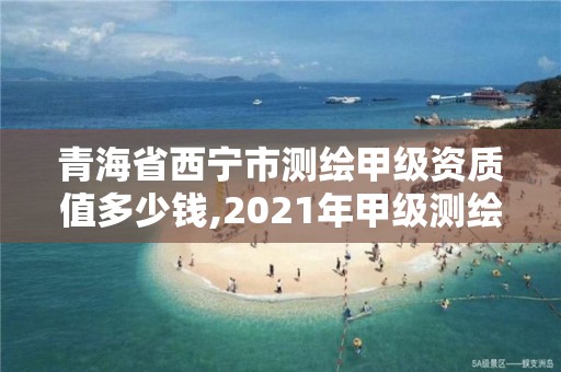 青海省西寧市測繪甲級資質值多少錢,2021年甲級測繪資質。