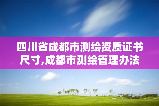 四川省成都市測繪資質證書尺寸,成都市測繪管理辦法