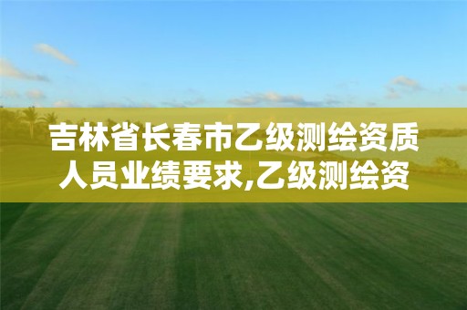 吉林省長春市乙級測繪資質人員業(yè)績要求,乙級測繪資質單位名錄