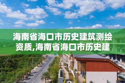 海南省海口市歷史建筑測繪資質,海南省海口市歷史建筑測繪資質查詢