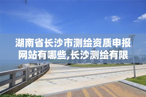 湖南省長沙市測繪資質申報網站有哪些,長沙測繪有限公司