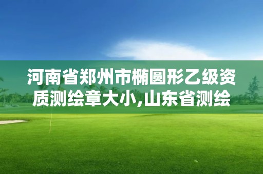 河南省鄭州市橢圓形乙級(jí)資質(zhì)測(cè)繪章大小,山東省測(cè)繪資質(zhì)專用章 丁級(jí)。