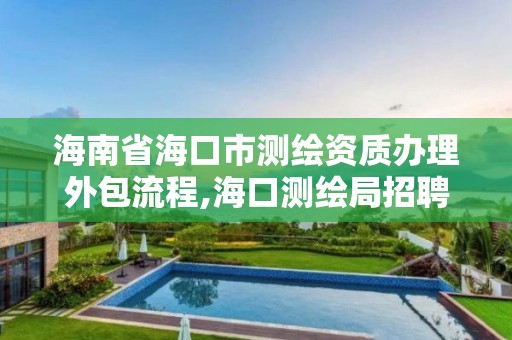 海南省海口市測繪資質辦理外包流程,海口測繪局招聘