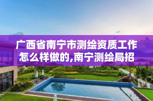 廣西省南寧市測繪資質工作怎么樣做的,南寧測繪局招聘。