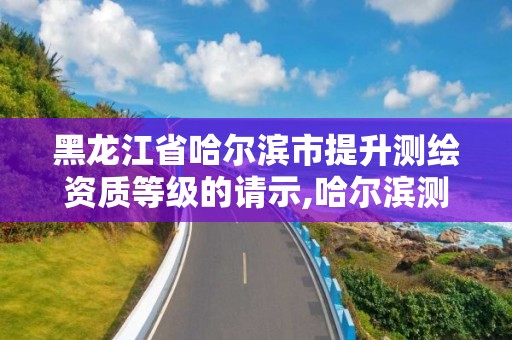 黑龍江省哈爾濱市提升測繪資質等級的請示,哈爾濱測繪局工資怎么樣。