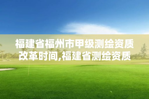 福建省福州市甲級測繪資質改革時間,福建省測繪資質查詢。