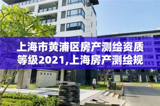 上海市黃浦區房產測繪資質等級2021,上海房產測繪規范