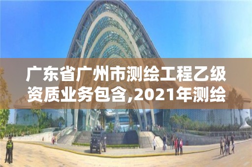 廣東省廣州市測繪工程乙級資質業務包含,2021年測繪資質乙級人員要求