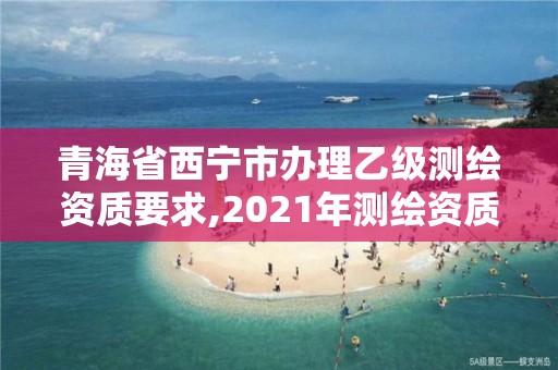 青海省西寧市辦理乙級測繪資質要求,2021年測繪資質乙級人員要求。