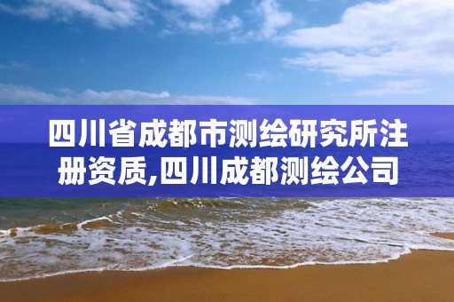 四川省成都市測繪研究所注冊資質(zhì),四川成都測繪公司。