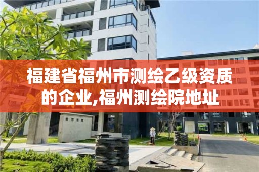 福建省福州市測繪乙級資質的企業,福州測繪院地址