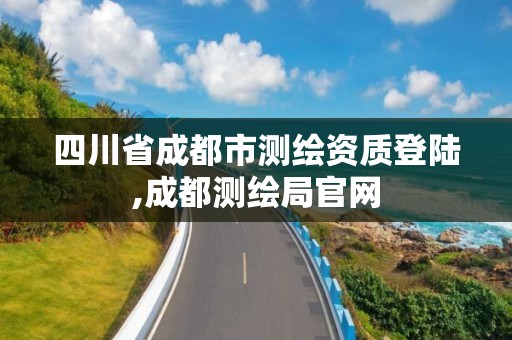 四川省成都市測繪資質登陸,成都測繪局官網