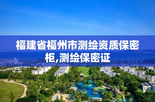 福建省福州市測繪資質保密柜,測繪保密證