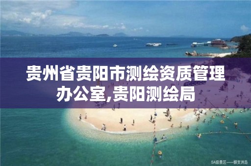 貴州省貴陽市測繪資質管理辦公室,貴陽測繪局