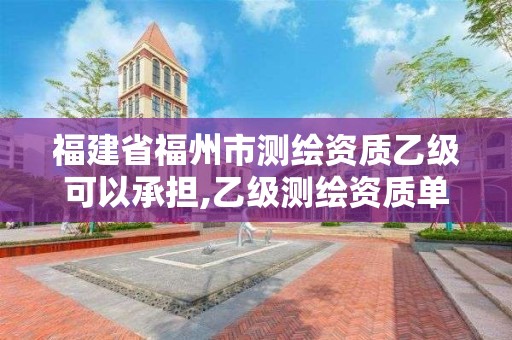 福建省福州市測繪資質(zhì)乙級可以承擔,乙級測繪資質(zhì)單位名錄