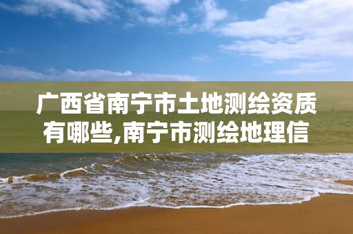 廣西省南寧市土地測(cè)繪資質(zhì)有哪些,南寧市測(cè)繪地理信息中心