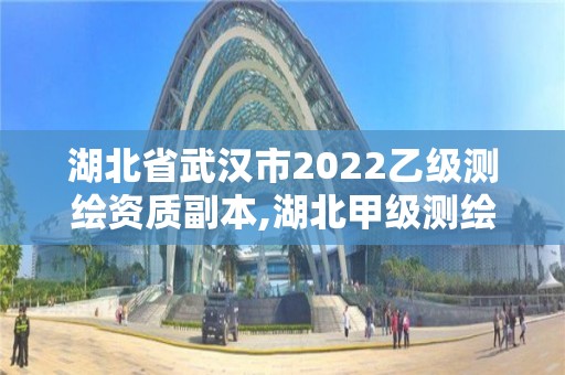 湖北省武漢市2022乙級測繪資質副本,湖北甲級測繪資質單位