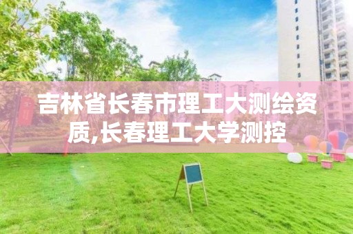 吉林省長春市理工大測繪資質,長春理工大學測控