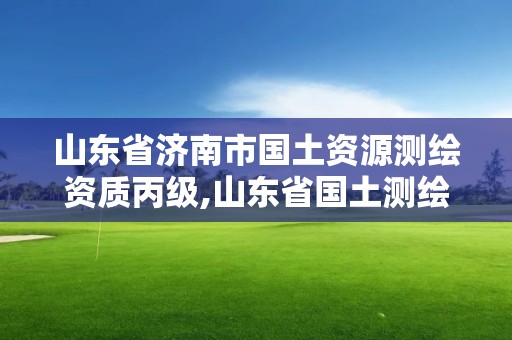 山東省濟南市國土資源測繪資質丙級,山東省國土測繪院改企