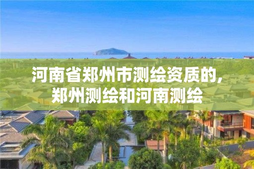 河南省鄭州市測繪資質的,鄭州測繪和河南測繪