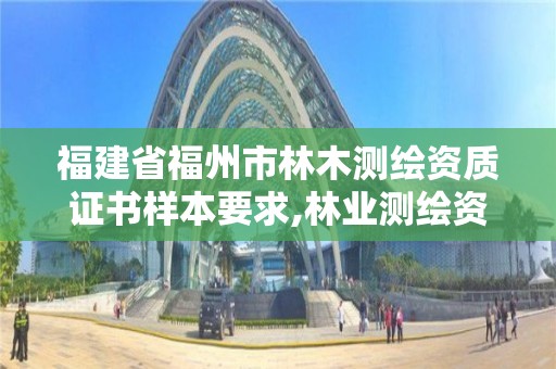 福建省福州市林木測繪資質證書樣本要求,林業測繪資質。