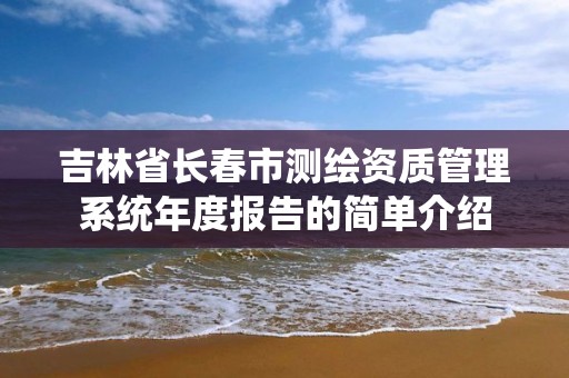 吉林省長春市測繪資質管理系統年度報告的簡單介紹